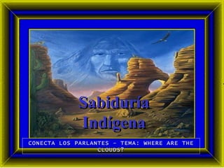 Sabiduría
             Indígena
CONECTA LOS PARLANTES - TEMA: WHERE ARE THE
                  CLOUDS?
 