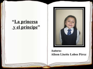 “ La princesa y el príncipe ” Autora: Alison Lisette Lobos Pérez 