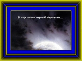 El viejo cacique respondió   simplemente...  