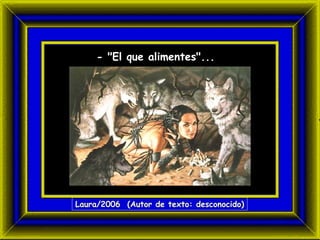 - "El que alimentes". .. Laura/2006  (Autor de texto: desconocido) 