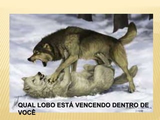QUAL LOBO ESTÁ VENCENDO DENTRO DE
VOCÊ
 