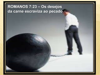 ROMANOS 7:23 – Os desejos
da carne escraviza ao pecado
 