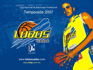Liga Nacional de Baloncesto Profesional Temporada 2007 www. lobosuadec .com www. lnbp .com.mx 