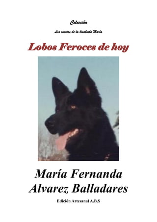 Colección
Los cuentos de la bisabuela María
Lobos Feroces de hoy
María Fernanda
Alvarez Balladares
Edición Artesanal A.B.S
 