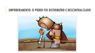 EMPODERAMENTO: O PODER FOI DISTRIBUÍDO E DESCENTRALIZADO
 