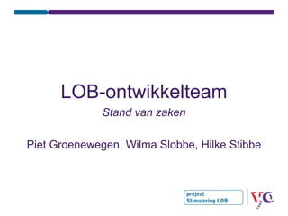 LOB-ontwikkelteam
              Stand van zaken

Piet Groenewegen, Wilma Slobbe, Hilke Stibbe
 