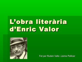 L’obra literàriaL’obra literària
d’Enric Valord’Enric Valor
Fet per Rubén Valls i Jaime PellicerFet per Rubén Valls i Jaime Pellicer
 