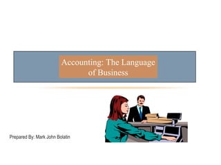 Prepared By: Mark John Bolatin
Accounting: The Language
of Business
 