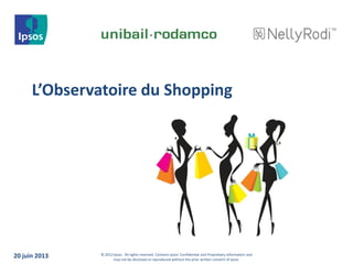 © 2012 Ipsos. All rights reserved. Contains Ipsos' Confidential and Proprietary information and
may not be disclosed or reproduced without the prior written consent of Ipsos.
L’Observatoire du Shopping
20 juin 2013
 