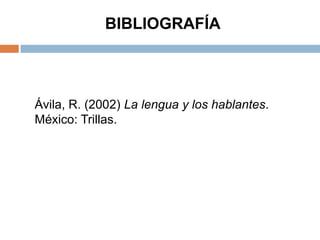 BIBLIOGRAFÍA



Ávila, R. (2002) La lengua y los hablantes.
México: Trillas.
 