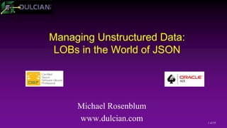 1 of 55
Managing Unstructured Data:
LOBs in the World of JSON
Michael Rosenblum
www.dulcian.com
 