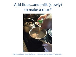 Add flourand milk (slowly)
to make a roux*
*fancy culinary lingo for base C can be used for sauce, soup, etc.
 