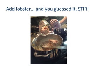 Add lobster and you guessed it, STIR!
 