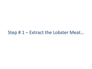 Step # 1 C Extract the Lobster Meat
 