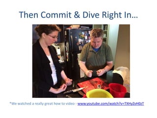 Then Commit & Dive Right In
*We watched a really great how to video - www.youtube.com/watch?v=TXHyZvH0zT
 