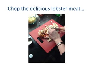 Chop the delicious lobster meat
 