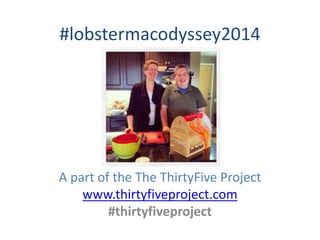 #lobstermacodyssey2014
A part of the The ThirtyFive Project
www.thirtyfiveproject.com
#thirtyfiveproject
 