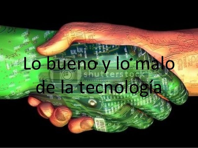 Lo bueno y lo malo de la tecnologia