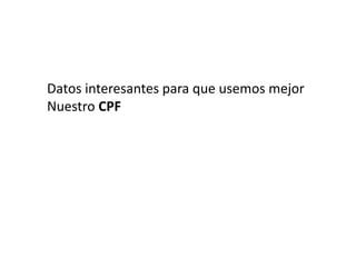 Datos interesantes para que usemos mejor
Nuestro CPF
 