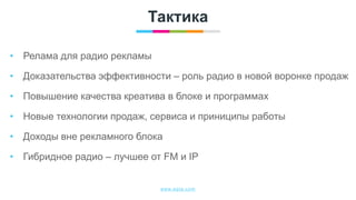 www.egta.com
Тактика
• Релама для радио рекламы
• Доказательства эффективности – роль радио в новой воронке продаж
• Повышение качества креатива в блоке и программах
• Новые технологии продаж, сервиса и приниципы работы
• Доходы вне рекламного блока
• Гибридное радио – лучшее от FM и IP
 