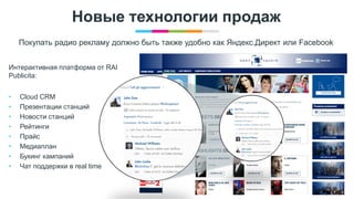 www.egta.com
Новые технологии продаж
Покупать радио рекламу должно быть также удобно как Яндекс.Директ или Facebook
Интерактивная платформа от RAI
Publicita:
• Cloud CRM
• Презентации станций
• Новости станций
• Рейтинги
• Прайс
• Медиаплан
• Букинг кампаний
• Чат поддержки в real time
 