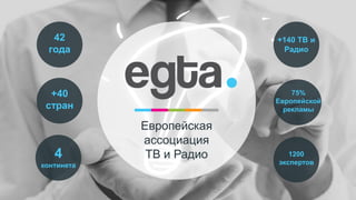 Европейская
ассоциация
ТВ и Радио
42
года
+40
стран
4
континета
+140 ТВ и
Радио
75%
Европейской
рекламы
1200
экспертов
 