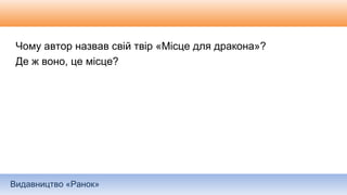 Видавництво «Ранок»
Чому автор назвав свій твір «Місце для дракона»?
Де ж воно, це місце?
 