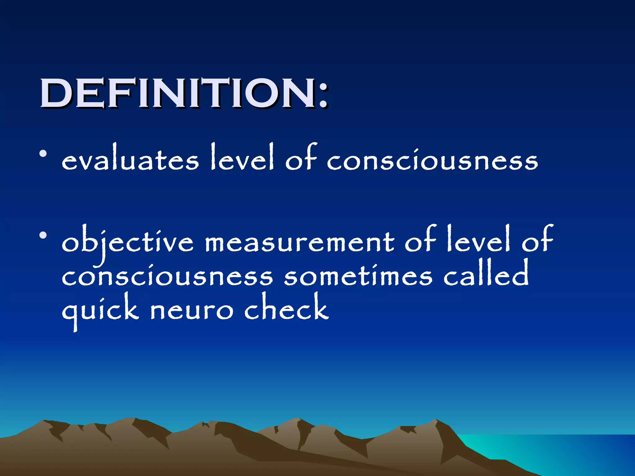 DEFINITION: evaluates level of consciousness objective measurement of level of consciousness sometimes called quick neuro check 