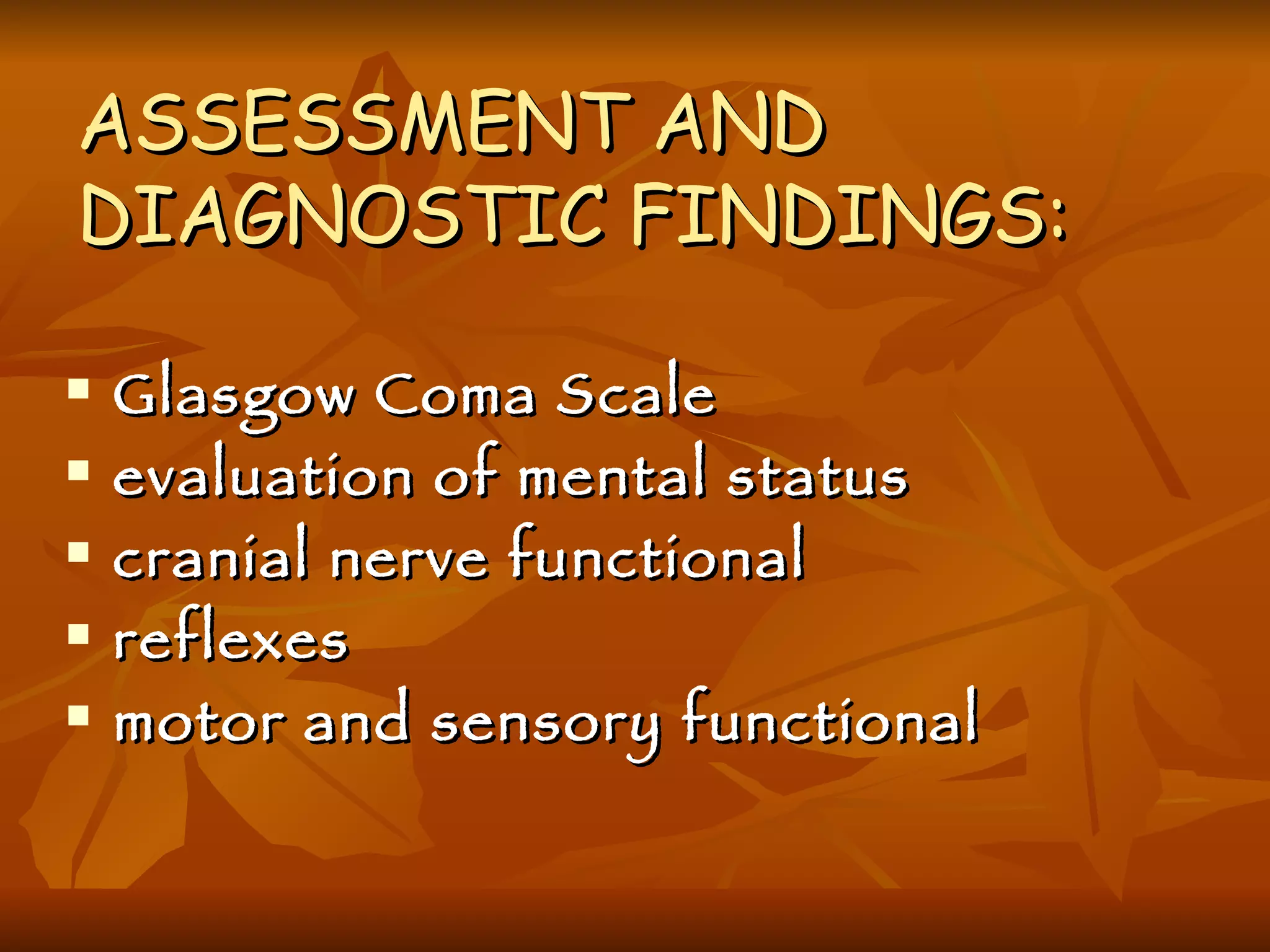 ASSESSMENT AND DIAGNOSTIC FINDINGS: Glasgow Coma Scale evaluation of mental status cranial nerve functional reflexes motor and sensory functional 