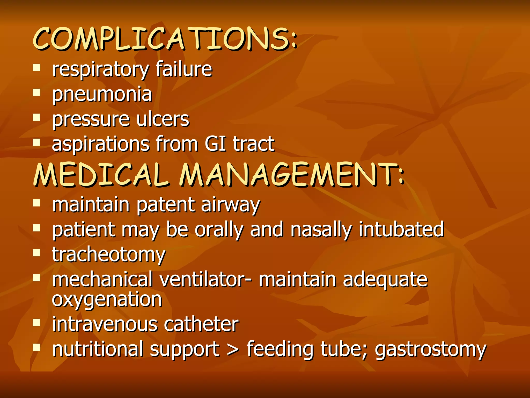 COMPLICATIONS:   respiratory failure pneumonia pressure ulcers aspirations from GI tract MEDICAL MANAGEMENT: maintain patent airway patient may be orally and nasally intubated tracheotomy mechanical ventilator- maintain adequate oxygenation intravenous catheter nutritional support > feeding tube; gastrostomy  