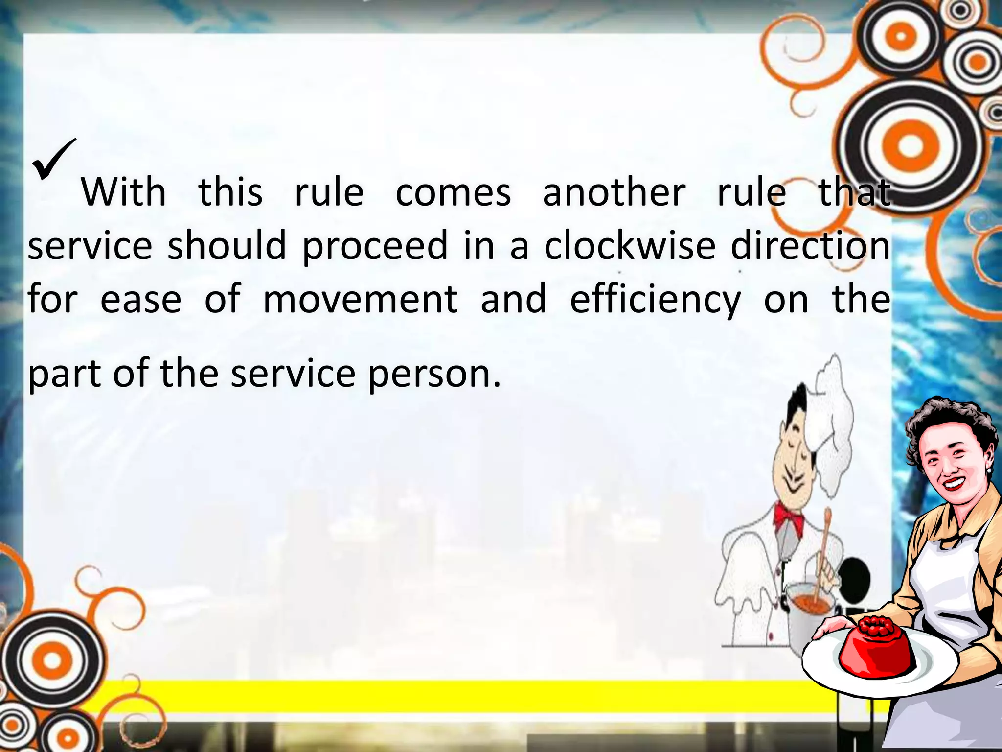 With this rule comes another rule that
service should proceed in a clockwise direction
for ease of movement and efficiency on the
part of the service person.
 