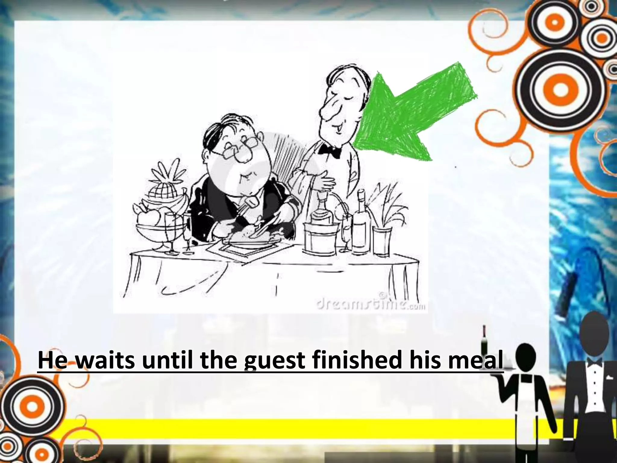He waits until the guest finished his meal
 