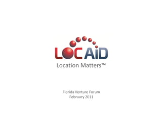 LOC-AID Technologies




        Location Matters™


          Florida Venture Forum
              February 2011
 