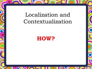 Localization and
Contextualization
HOW?
 