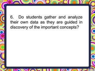 6. Do students gather and analyze
their own data as they are guided in
discovery of the important concepts?
 