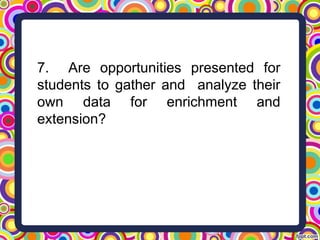 7. Are opportunities presented for
students to gather and analyze their
own data for enrichment and
extension?
 