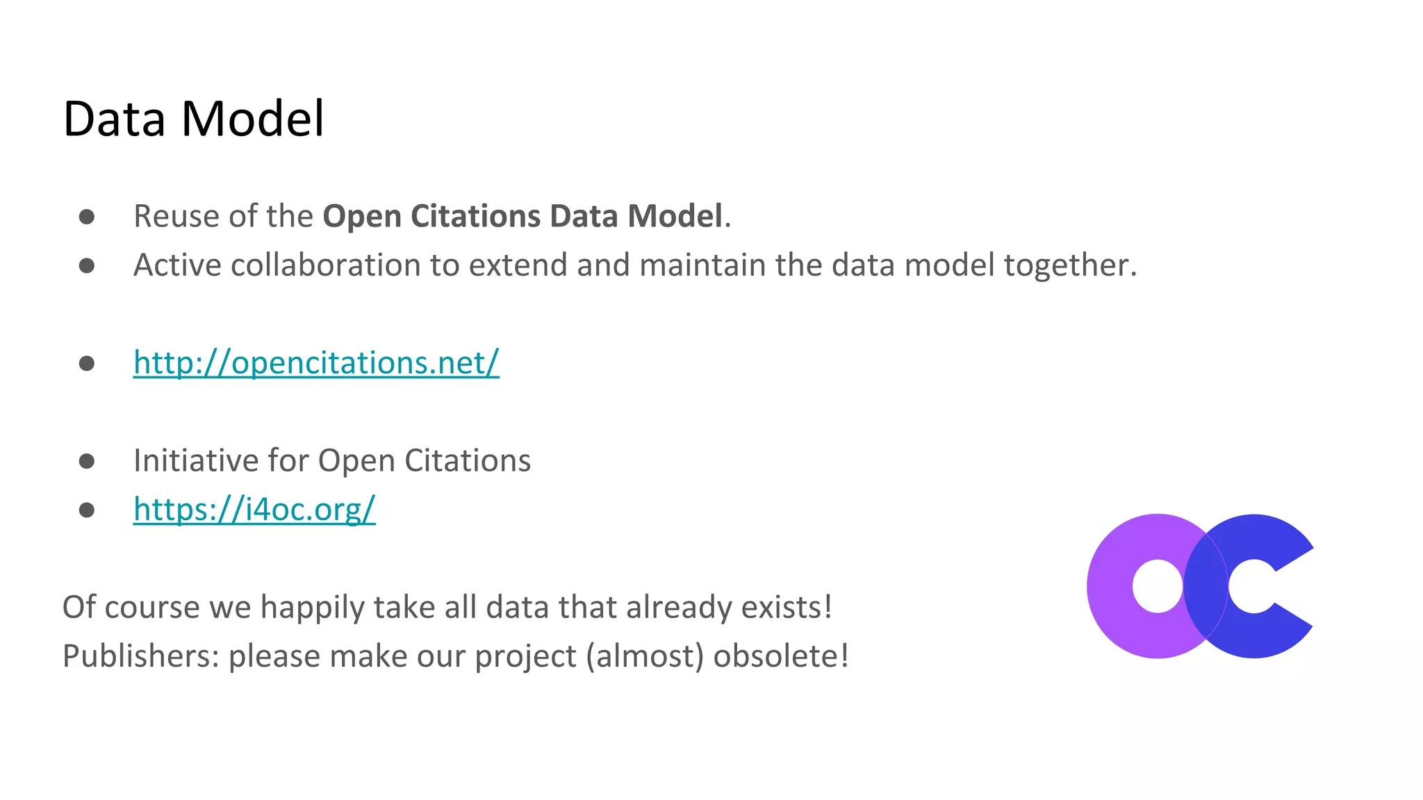 Data Model
● Reuse of the Open Citations Data Model.
● Active collaboration to extend and maintain the data model together.
● http://opencitations.net/
● Initiative for Open Citations
● https://i4oc.org/
Of course we happily take all data that already exists!
Publishers: please make our project (almost) obsolete!