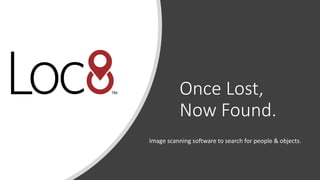 Once Lost,
Now Found.
Image scanning software to search for people & objects.
 