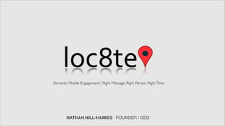 Semantic Mobile Engagement | Right Message, Right Person, Right Time




        NATHAN HILL-HAIMES FOUNDER / CEO
 