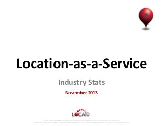Location-as-a-Service
Industry Stats
November 2013

© 2013 Locaid Technologies, Inc. Intellectual Property. All rights reserved. Locaid, the Locaid logo and all other Locaid
marks contained herein are trademarks of Locaid Intellectual Property. All other marks contained herein are the property of their respective owners.

 