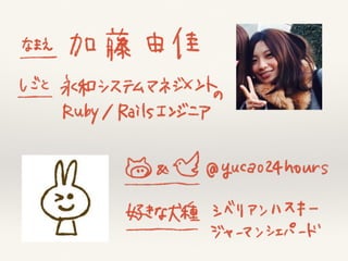 なまえ 加藤由佳
永和システムマネジメントの Ruby/Rails エンジニア
Twitter, GitHub: @yucao24hours
 
