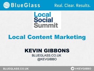 Local Content Marketing
KEVIN GIBBONS
BLUEGLASS.CO.UK
@KEVGIBBO

 