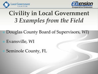 Civility in Local Government
3 Examples from the Field
 Douglas County Board of Supervisors, WI)
 Evansville, WI
 Seminole County, FL
 