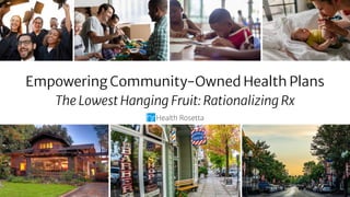 Highly conﬁdential. Do not share without permission.Highly conﬁdential. Do not share without permission.
1
Empowering Community-Owned Health Plans
The Lowest Hanging Fruit: Rationalizing Rx
 