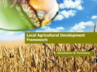 Local Agricultural Development Framework AbdulGaphor M. Panimbang 