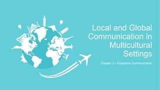 Chapter 3 – Purposive Communication
Local and Global
Communication in
Multicultural
Settings
 