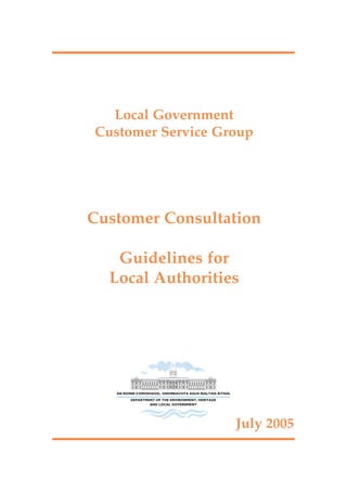 Local Government
Customer Service Group




Customer Consultation

   Guidelines for
  Local Authorities




                   July 2005
 