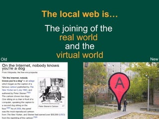 The local web   is… The joining of the  real world   and the virtual world Old New 
