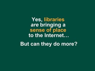 Charles Lyons ( [email_address] com) – Dewey & Main – September 5, 2006 Yes,  libraries   are  bringing a  sense of place   to the Internet… But can they do more? 