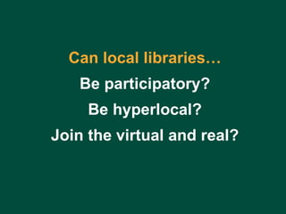 Charles Lyons ( [email_address] com) – Dewey & Main – September 5, 2006 Can local libraries… Be participatory? Be hyperlocal? Join the virtual and real? 